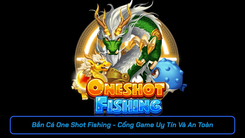 Bắn Cá One Shot Fishing - Cổng Game Uy Tín Và An Toàn