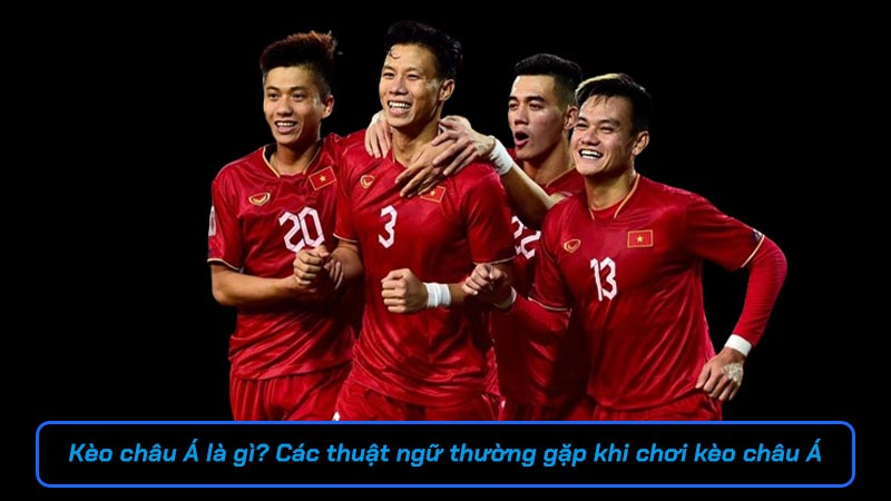 Kèo châu Á là gì? Các thuật ngữ thường gặp khi chơi kèo châu Á