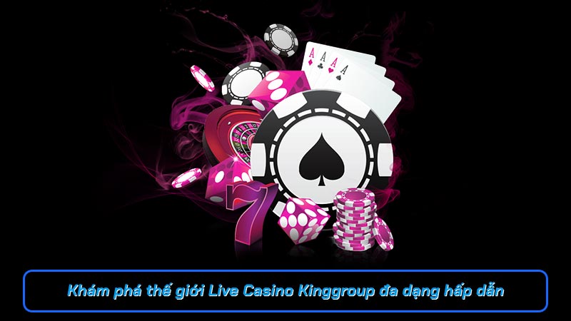 Khám phá thế giới Live Casino Kinggroup đa dạng hấp dẫn