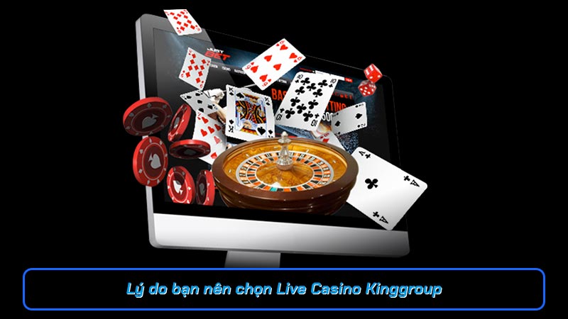 Lý do bạn nên chọn Live Casino Kinggroup