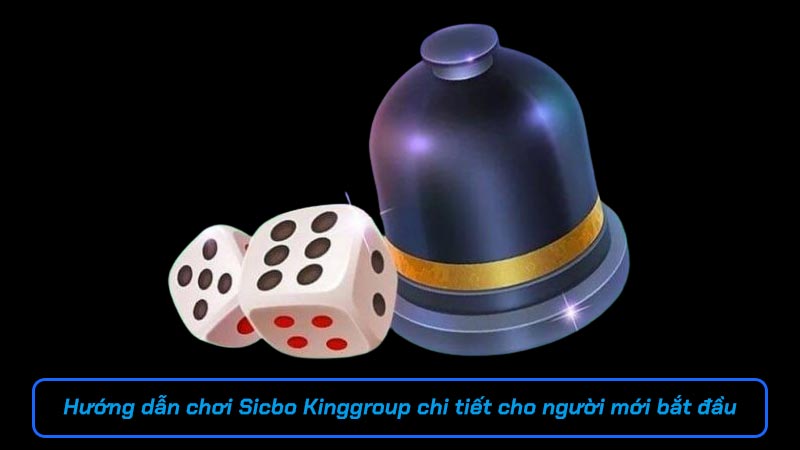 Hướng dẫn chơi Sicbo Kinggroup chi tiết cho người mới bắt đầu